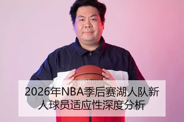 2026年NBA季后赛湖人队新人球员适应性深度分析