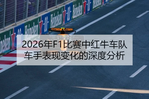2026年F1比赛中红牛车队车手表现变化的深度分析
