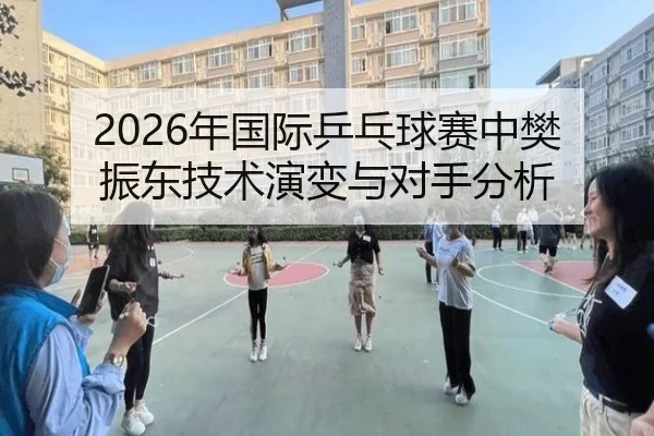 2026年国际乒乓球赛中樊振东技术演变与对手分析