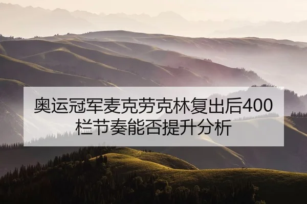 奥运冠军麦克劳克林复出后400栏节奏能否提升分析