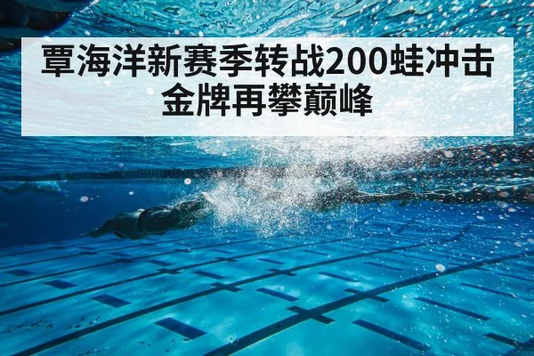 覃海洋新赛季转战200蛙冲击金牌再攀巅峰