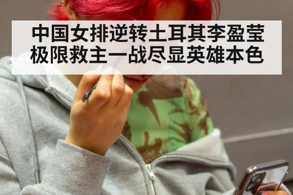 中国女排逆转土耳其李盈莹极限救主一战尽显英雄本色