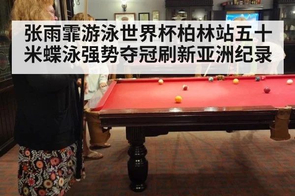 张雨霏游泳世界杯柏林站五十米蝶泳强势夺冠刷新亚洲纪录